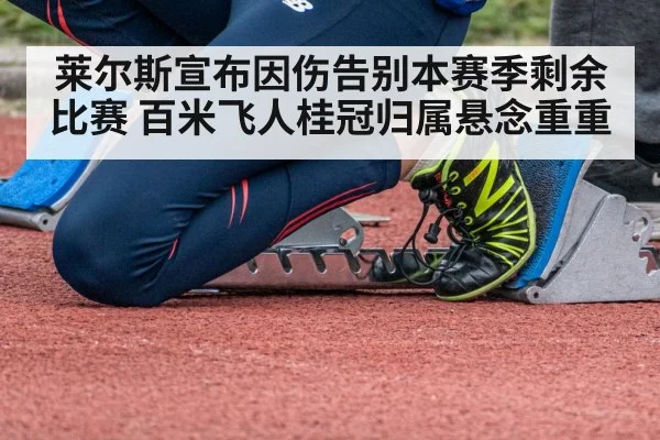 莱尔斯宣布因伤告别本赛季剩余比赛 百米飞人桂冠归属悬念重重