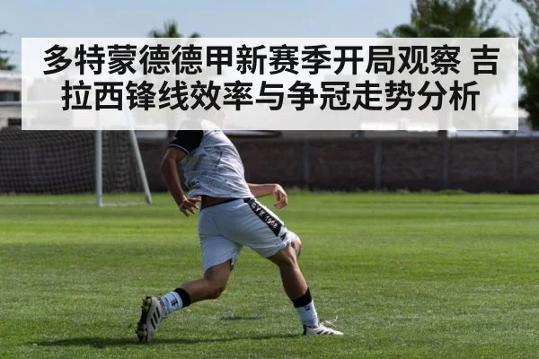 多特蒙德德甲新赛季开局观察 吉拉西锋线效率与争冠走势分析
