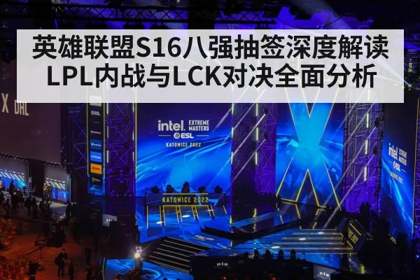 英雄联盟S16八强抽签深度解读 LPL内战与LCK对决全面分析