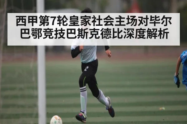 西甲第7轮皇家社会主场对毕尔巴鄂竞技巴斯克德比深度解析