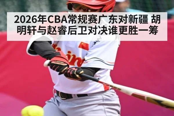 2026年CBA常规赛广东对新疆 胡明轩与赵睿后卫对决谁更胜一筹